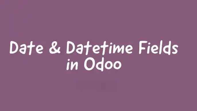 How to Manage Date and Datetime Fields in Odoo 18